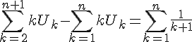 4$\Bigsum_{k=2}^{n+1} kU_k-\Bigsum_{k=1}^n kU_k=\Bigsum_{k=1}^n \frac{1}{k+1}